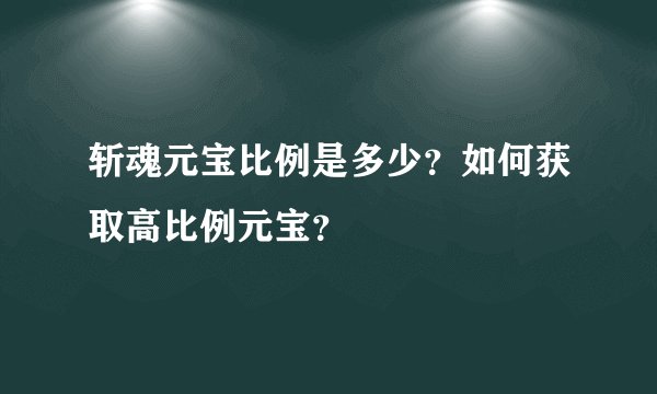 斩魂元宝比例是多少？如何获取高比例元宝？
