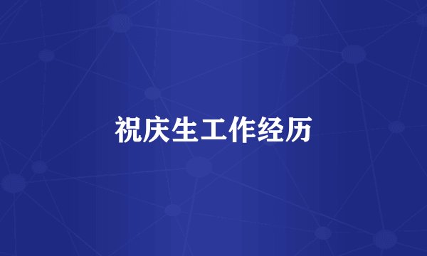祝庆生工作经历