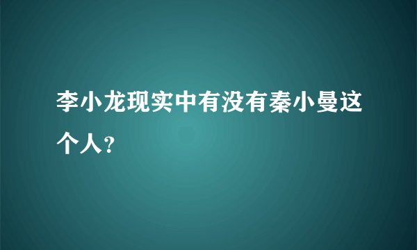 李小龙现实中有没有秦小曼这个人？