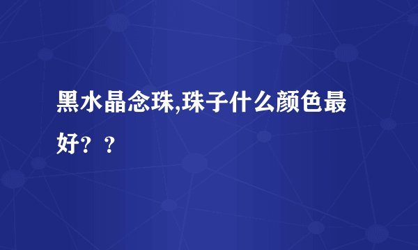 黑水晶念珠,珠子什么颜色最好？？