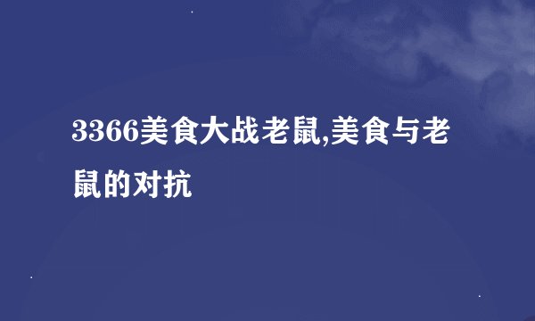 3366美食大战老鼠,美食与老鼠的对抗