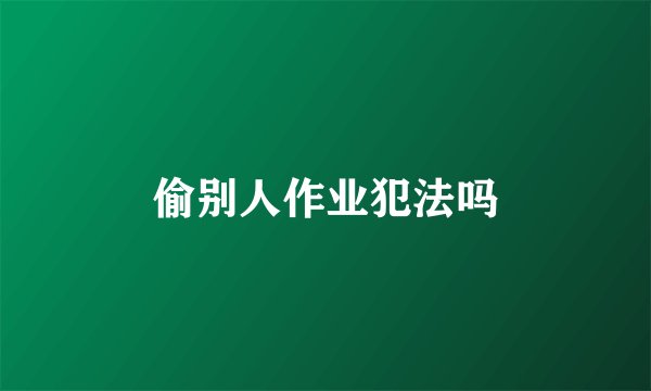 偷别人作业犯法吗