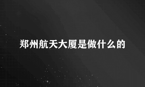 郑州航天大厦是做什么的