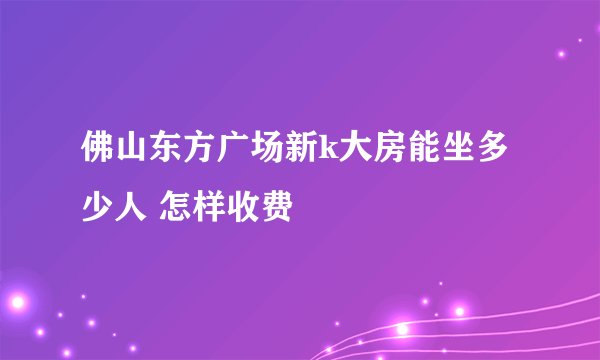 佛山东方广场新k大房能坐多少人 怎样收费