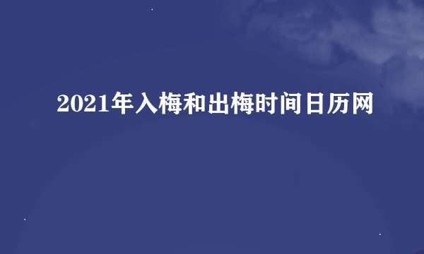 2021年入梅和出梅时间日历网