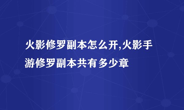 火影修罗副本怎么开,火影手游修罗副本共有多少章