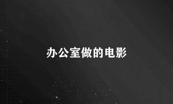 办公室做的电影