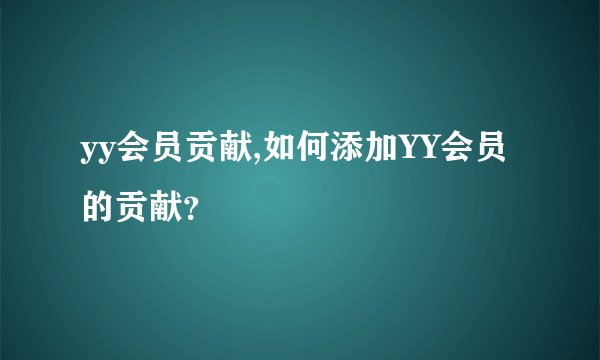 yy会员贡献,如何添加YY会员的贡献？