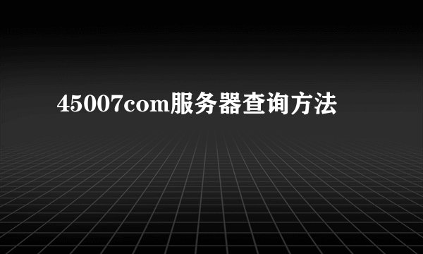 45007com服务器查询方法