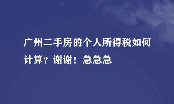 广州二手房的个人所得税如何计算？谢谢！急急急