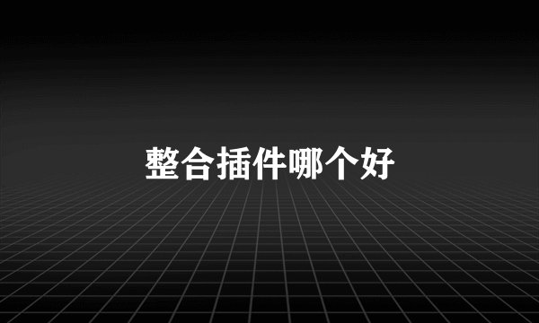 整合插件哪个好