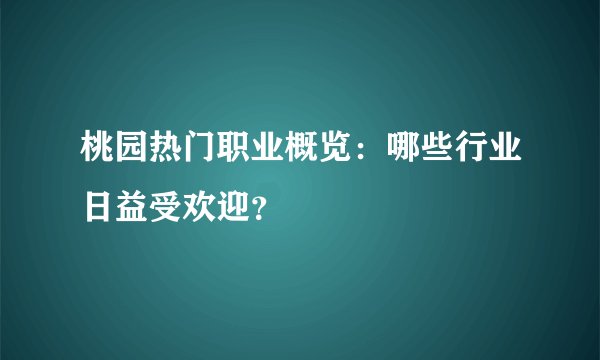 桃园热门职业概览：哪些行业日益受欢迎？