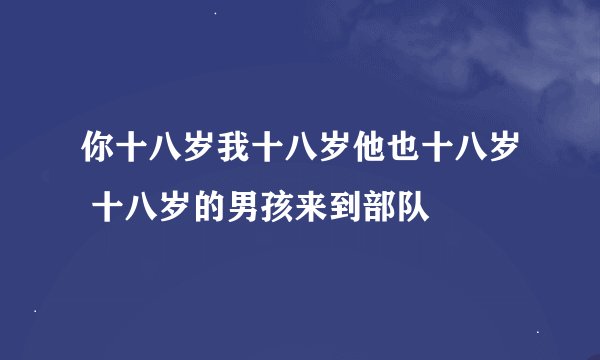 你十八岁我十八岁他也十八岁 十八岁的男孩来到部队