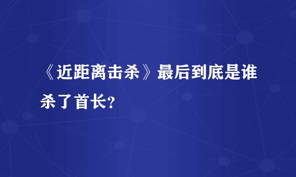 《近距离击杀》最后到底是谁杀了首长？