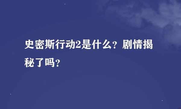 史密斯行动2是什么？剧情揭秘了吗？