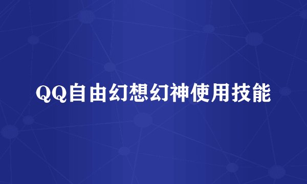 QQ自由幻想幻神使用技能