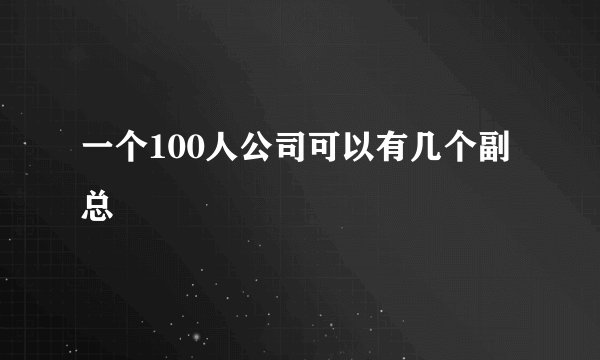 一个100人公司可以有几个副总
