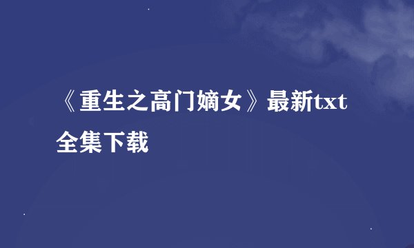 《重生之高门嫡女》最新txt全集下载