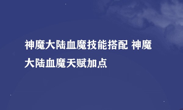神魔大陆血魔技能搭配 神魔大陆血魔天赋加点