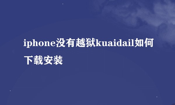 iphone没有越狱kuaidail如何下载安装