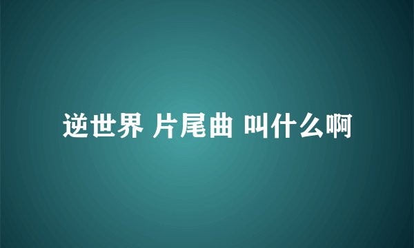 逆世界 片尾曲 叫什么啊
