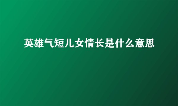 英雄气短儿女情长是什么意思
