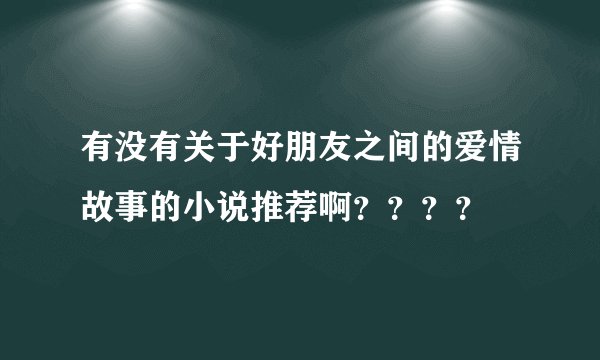 有没有关于好朋友之间的爱情故事的小说推荐啊？？？？