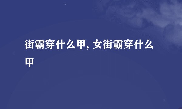 街霸穿什么甲, 女街霸穿什么甲