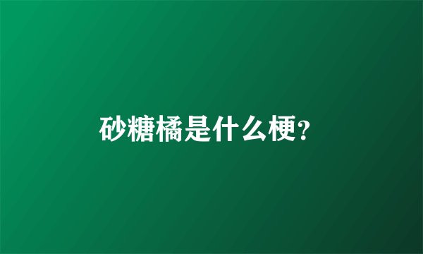 砂糖橘是什么梗?