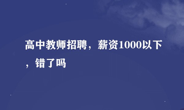 高中教师招聘，薪资1000以下，错了吗