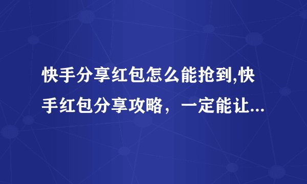 快手分享红包怎么能抢到,快手红包分享攻略,一定能让你轻松抢到!
