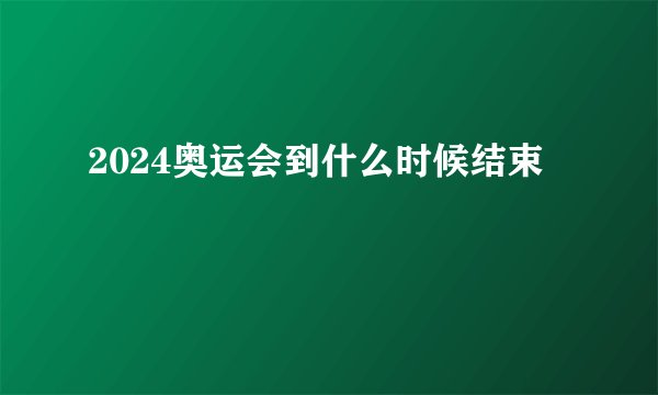 2024奥运会到什么时候结束