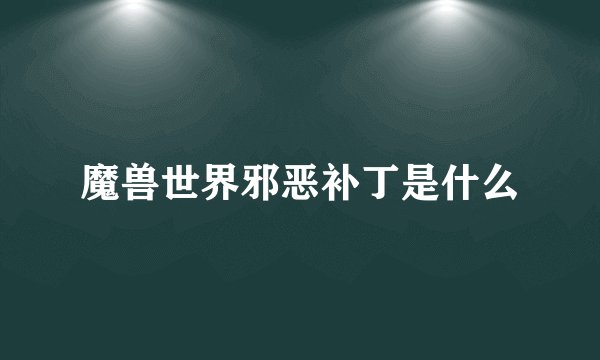 魔兽世界邪恶补丁是什么
