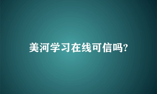 美河学习在线可信吗?