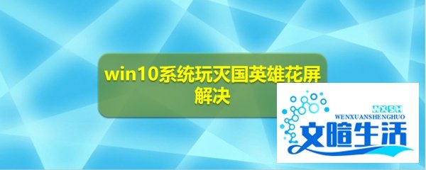 win10系统玩灭国英雄花屏解决