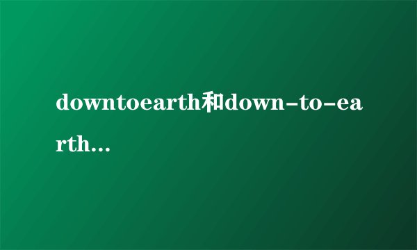 downtoearth和down-to-earth的区别是什么