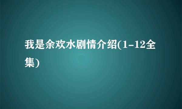 我是余欢水剧情介绍(1-12全集)