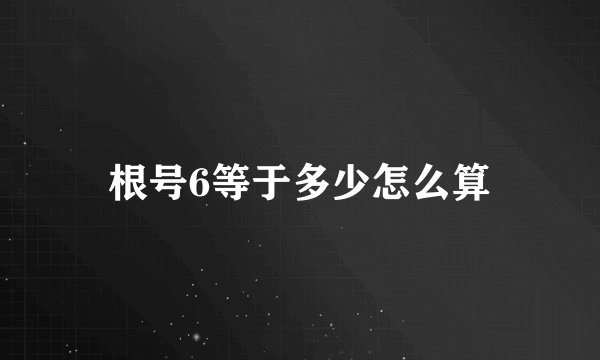 根号6等于多少怎么算