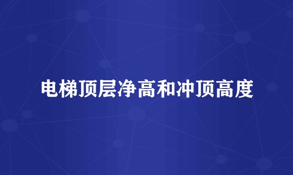 电梯顶层净高和冲顶高度