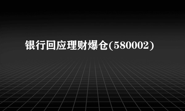 银行回应理财爆仓(580002)
