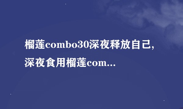 榴莲combo30深夜释放自己,深夜食用榴莲combo30，畅享美味！
