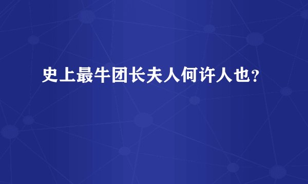史上最牛团长夫人何许人也?