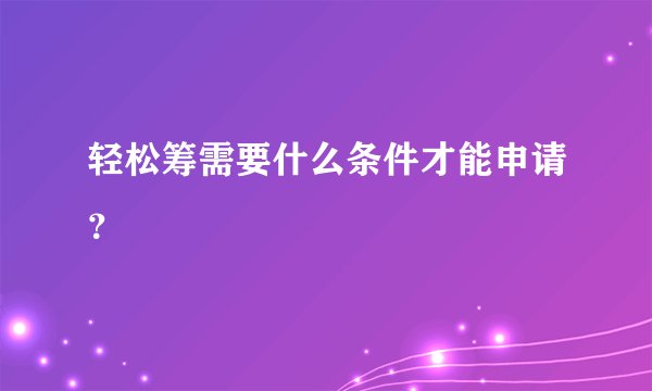 轻松筹需要什么条件才能申请？