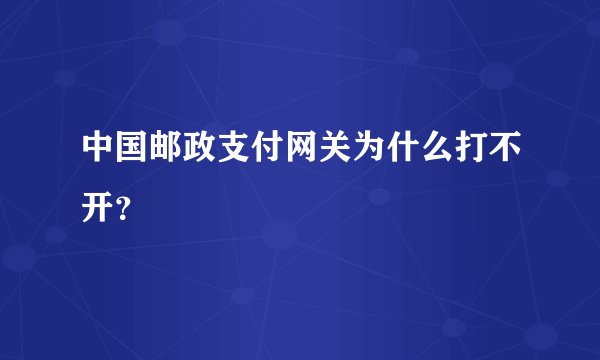 中国邮政支付网关为什么打不开？