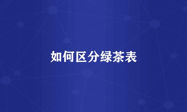 如何区分绿茶表