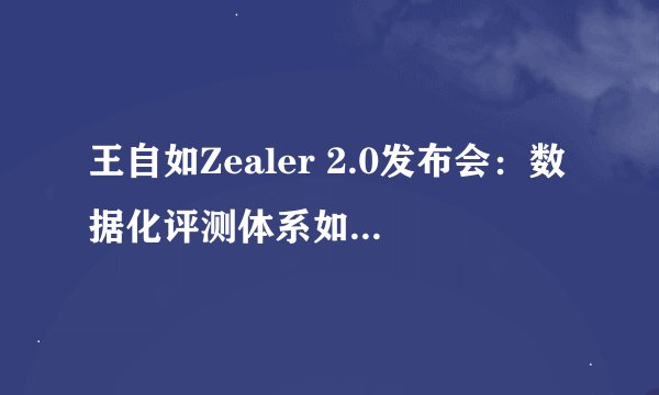 王自如Zealer 2.0发布会：数据化评测体系如何确保公正性？