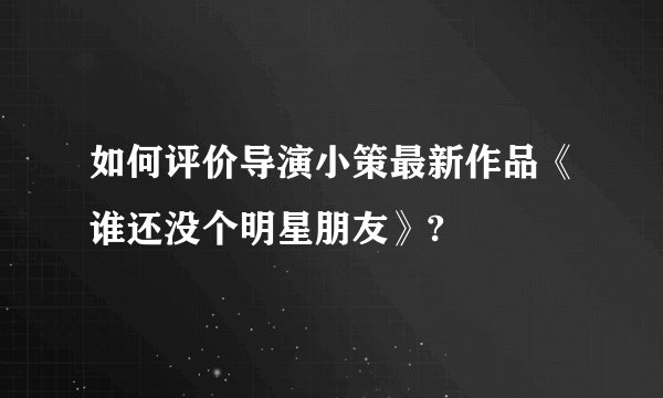 如何评价导演小策最新作品《谁还没个明星朋友》?