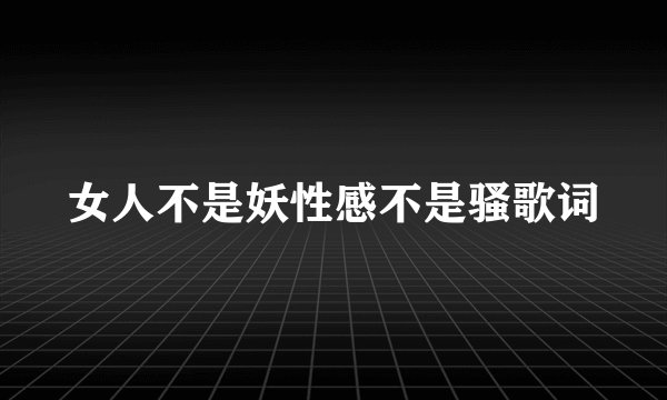 女人不是妖性感不是骚歌词