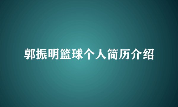 郭振明篮球个人简历介绍