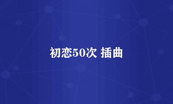 初恋50次 插曲